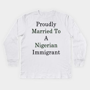 Proudly Married To A Nigerian Immigrant Kids Long Sleeve T-Shirt